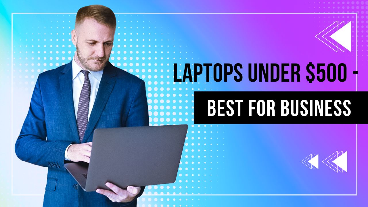 Laptops Under $500 - Best for Business