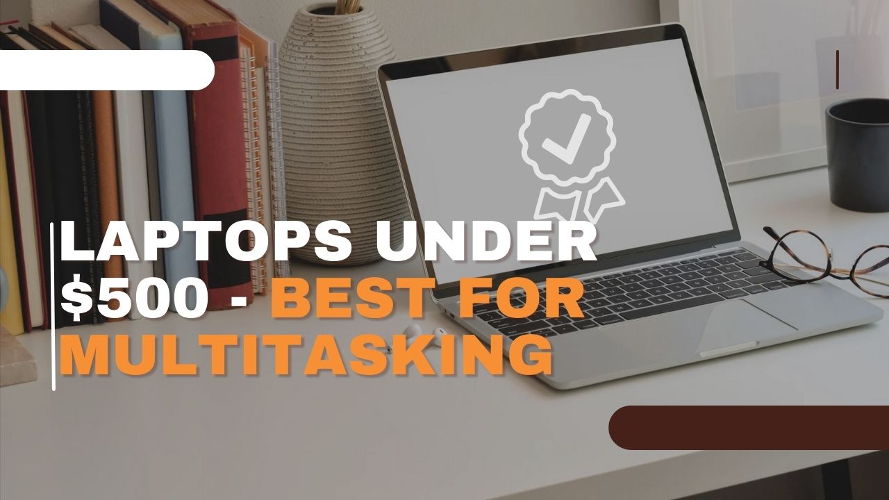 Laptops Under $500 - Best for Multitasking