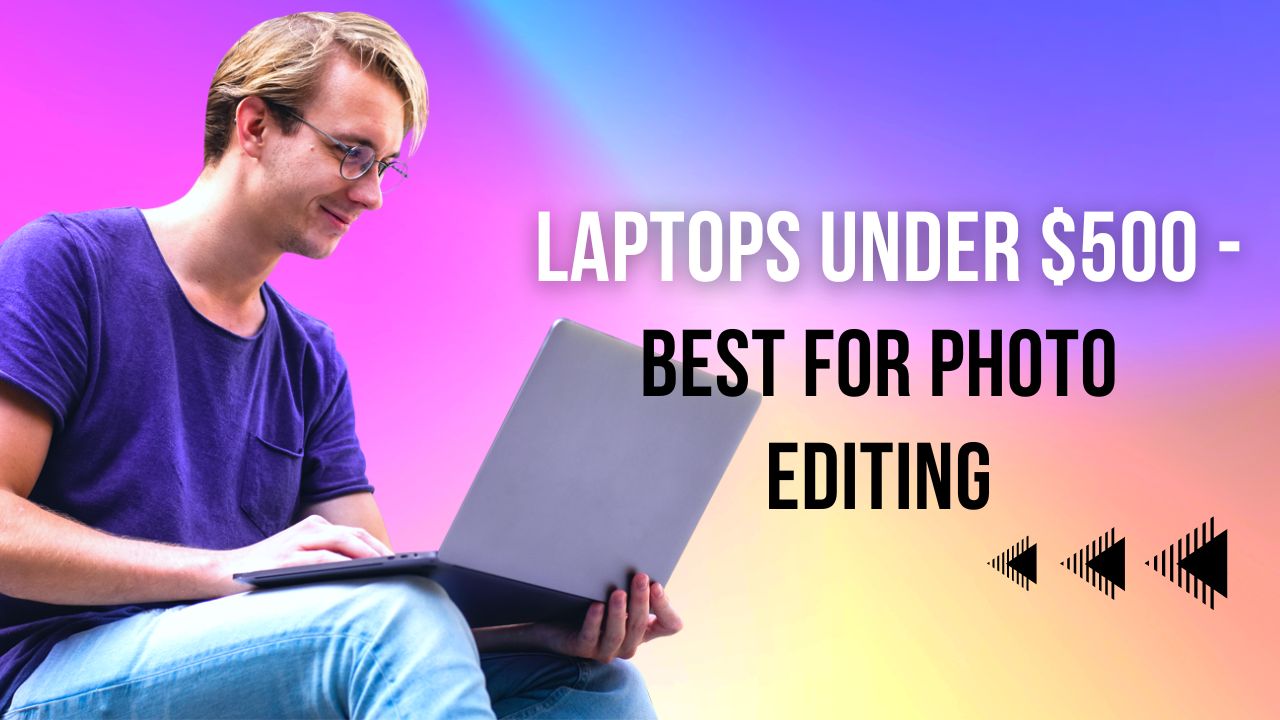 Laptops Under $500 - Best for Photo Editing