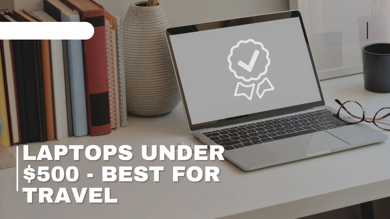 Laptops Under $500 - Best for Travel